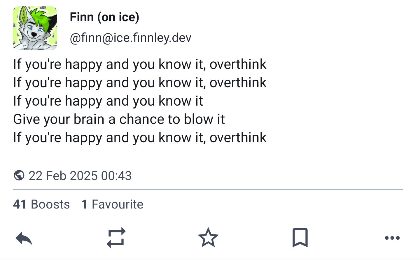 A toot from @finn@ice.finnley.dev :
If you're happy and you know it, overthink
If you're happy and you know it, overthink
If you're happy and you know it
Give your brain a chance to blow it
If you're happy and you know it, overthink
